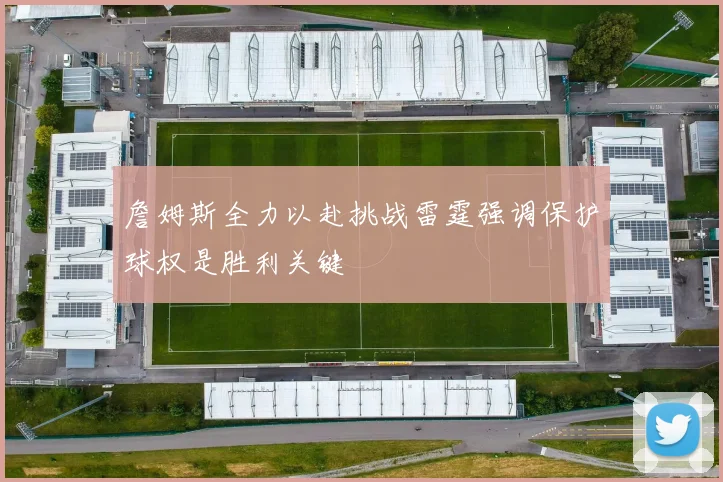詹姆斯全力以赴挑战雷霆强调保护球权是胜利关键