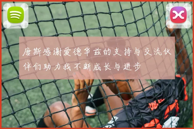 唐斯感谢爱德华兹的支持与交流伙伴们助力我不断成长与进步