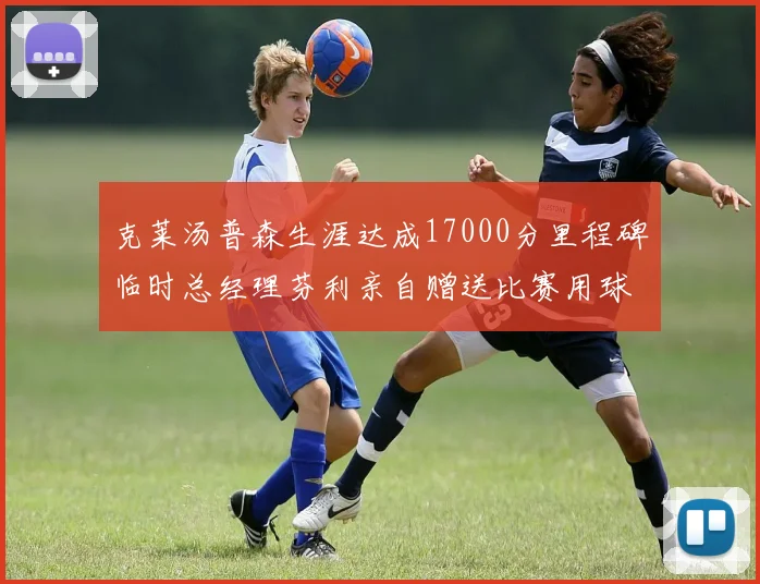 克莱汤普森生涯达成17000分里程碑临时总经理芬利亲自赠送比赛用球