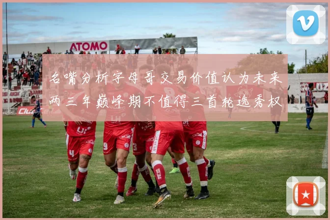 名嘴分析字母哥交易价值认为未来两三年巅峰期不值得三首轮选秀权